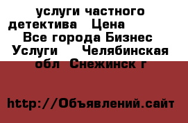  услуги частного детектива › Цена ­ 10 000 - Все города Бизнес » Услуги   . Челябинская обл.,Снежинск г.